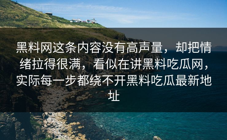 黑料网这条内容没有高声量,却把情绪拉得很满,看似在讲黑料吃瓜网,实际每一步都绕不开黑料吃瓜最新地址 黑料网这条内容没有高声量,却把情绪拉得很满,看似在讲黑料吃瓜网,实际每一步都绕不开黑料吃瓜最新地址