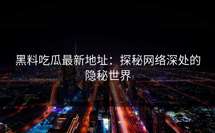 黑料吃瓜最新地址:探秘网络深处的隐秘世界 黑料吃瓜最新地址:探秘网络深处的隐秘世界