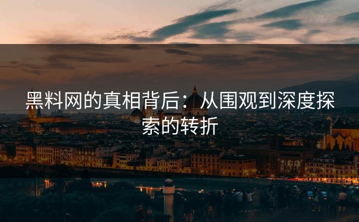 黑料网的真相背后：从围观到深度探索的转折