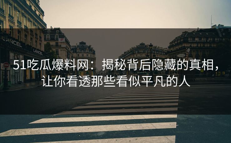 51吃瓜爆料网:揭秘背后隐藏的真相,让你看透那些看似平凡的人 51吃瓜爆料网:揭秘背后隐藏的真相,让你看透那些看似平凡的人