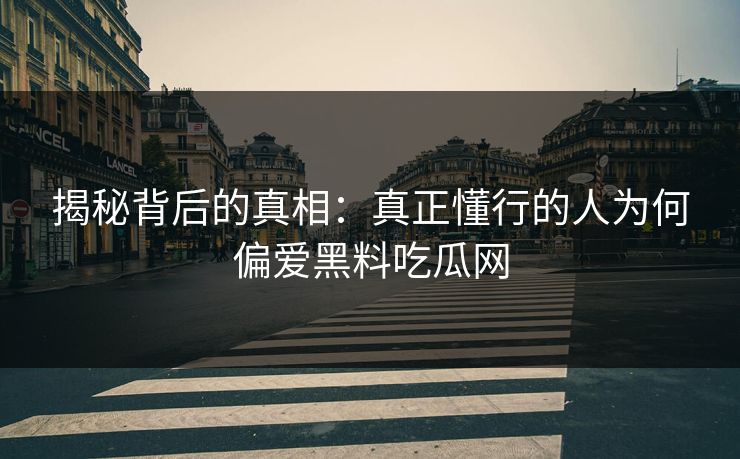 揭秘背后的真相:真正懂行的人为何偏爱黑料吃瓜网 揭秘背后的真相:真正懂行的人为何偏爱黑料吃瓜网