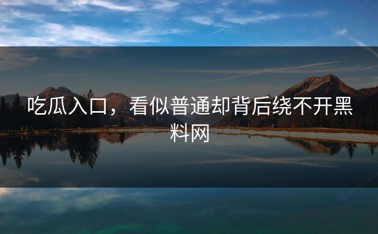 吃瓜入口,看似普通却背后绕不开黑料网 吃瓜入口,看似普通却背后绕不开黑料网